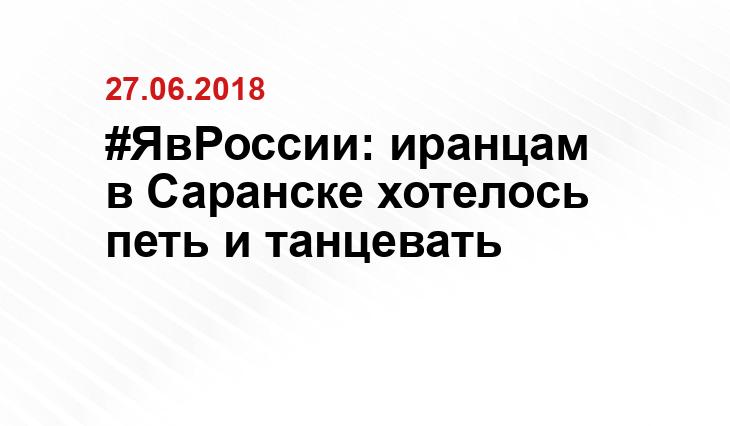 #ЯвРоссии: иранцам в Саранске хотелось петь и танцевать