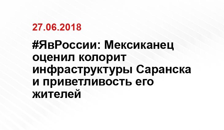 #ЯвРоссии: Мексиканец оценил колорит инфраструктуры Саранска и приветливость его жителей