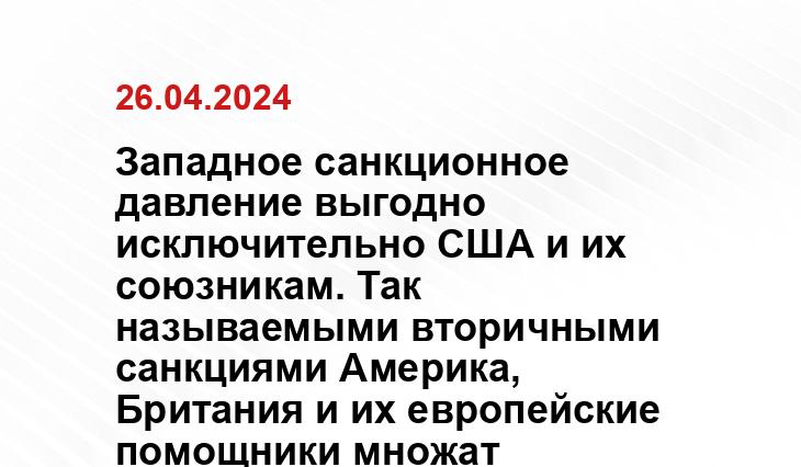 Западное санкционное давление выгодно исключительно США и их союзникам. Так называемыми вторичными санкциями Америка, Британия и их европейские помощники множат ненависть к себе со стороны многих постсоветских республик